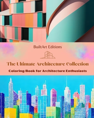 The Ultimate Architecture Collection - Coloring Book for Architecture Enthusiasts: Unique Buildings from Around the World by Editions, Builtart