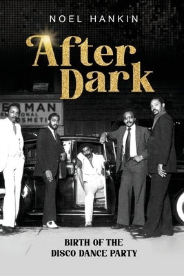 After Dark: Birth of the Disco Dance Party by Hankin, Noel