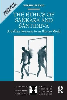 The Ethics of Sankara and Santideva: A Selfless Response to an Illusory World by Todd, Warren Lee