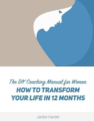 DIY Coaching Manual for Women: How to Transform Your Life in 12 Months by Harder, Jackie