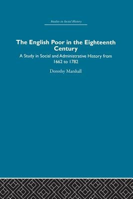 The English Poor in the Eighteenth Century: A Study in Social and Administrative History by Marshall, Dorothy