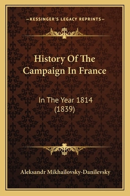 History Of The Campaign In France: In The Year 1814 (1839) by Mikhailovsky-Danilevsky, Aleksandr