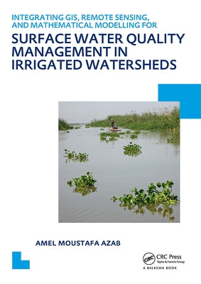 Integrating Gis, Remote Sensing, and Mathematical Modelling for Surface Water Quality Management in Irrigated Watersheds: Unesco-Ihe PhD Thesis by Azab, Amel Moustafa