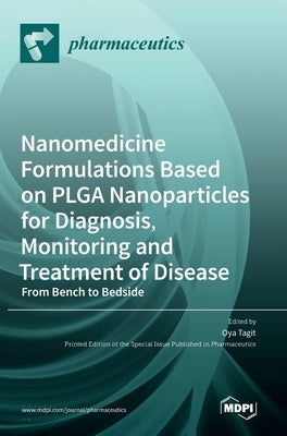 Nanomedicine Formulations Based on PLGA Nanoparticles for Diagnosis, Monitoring and Treatment of Disease: From Bench to Bedside by Tagit, Oya