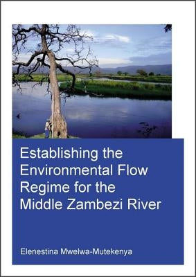 Establishing the Environmental Flow Regime for the Middle Zambezi River by Mwelwa-Mutekenya, Elenestina