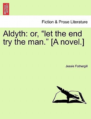 Aldyth: Or, Let the End Try the Man. [A Novel.] by Fothergill, Jessie