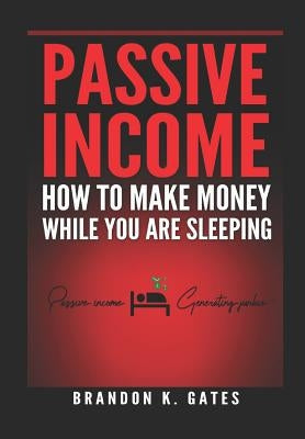 How to Make Money While You Are Sleeping: Passive Income Generating Junkie by Gates, Brandon K.