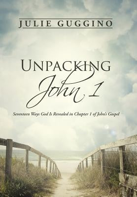 Unpacking John 1: Seventeen Ways God Is Revealed in Chapter 1 of John's Gospel by Guggino, Julie