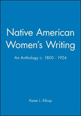 Native American Women's Writing: An Anthology C. 1800 - 1924 by Kilcup, Karen L.