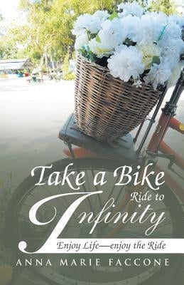 Take a Bike Ride to Infinity: Enjoy Life, Enjoy the Ride by Faccone, Anna Marie