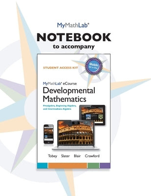 Mylab Math Notebook for Developmental Mathematics: Prealgebra, Beginning Algebra, and Intermediate Algebra by Tobey, John
