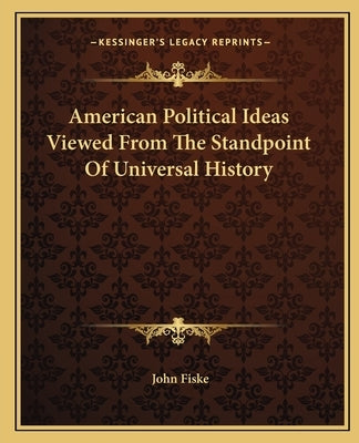 American Political Ideas Viewed From The Standpoint Of Universal History by Fiske, John