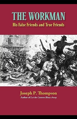 The Workman: His False Friends and His True Friends by Thompson, Joseph P.