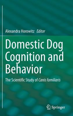 Domestic Dog Cognition and Behavior: The Scientific Study of Canis Familiaris by Horowitz, Alexandra