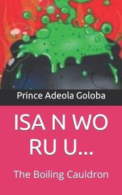ISA N Wo Ru U...: The Boiling Cauldron by Goloba, Prince Adeola