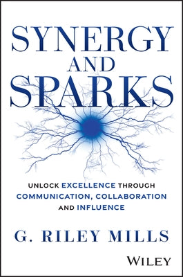 Synergy and Sparks: Unlock Excellence Through Communication, Collaboration and Influence by Mills, G. Riley