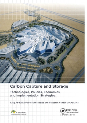 Carbon Capture and Storage: Technologies, Policies, Economics, and Implementation Strategies by King Abdullah Petroleum Studies