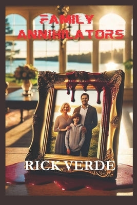 Family Annihilators: The Darkest Crimes of Domestic Murder by Verde, Rick