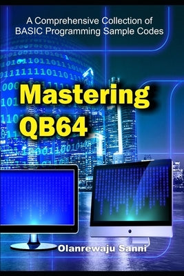 Mastering QB64: A Comprehensive Collection of BASIC Programming Sample Codes by Sanni, Olanrewaju