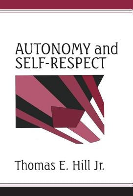 Autonomy and Self-Respect by Hill, Thomas E.