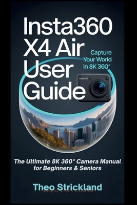 Insta360 X4 Air User Guide: The Ultimate 8K 360° Camera Manual for Beginners & Seniors by Strickland, Theo