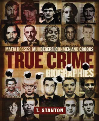 True Crime Biographies: Mafia Bosses, Murderers, Conmen and Crooks by Stanton, T.