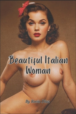 Beautiful Italian Woman: Exploring the Human Form - Elegant Photo Collections, Sexy and Erotic MILF and GILF Images by Díaz, Rocio