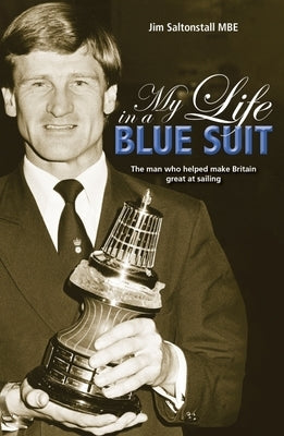 My Life in a Blue Suit: The Man Who Helped Make Britain Great at Sailing by Saltonstall, Jim