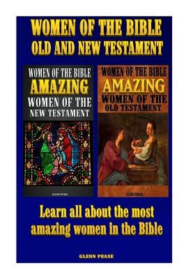 Women of the Bible Old and New Testament: Learn all about the most amazing women in the Bible by Pease, Steve