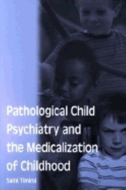 Pathological Child Psychiatry and the Medicalization of Childhood by Timimi, Sami