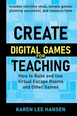 Create Digital Games for Teaching: How to Build and Use Virtual Escape Rooms and Other Games by Hansen, Karen Lee