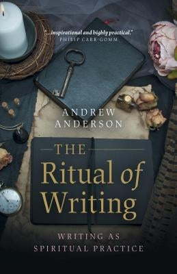 The Ritual of Writing: Writing as Spiritual Practice by Anderson, Andrew