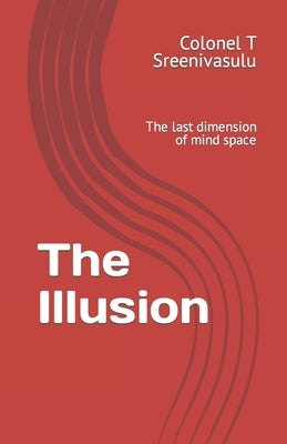 The Illusion: The last dimension of mind space by T. Sreenivasulu, Colonel