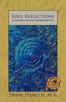 Soul Reflections: Living a More Conscious and Meaningful Life by Hancox M. a., Diane