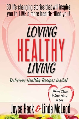 Loving Healthy Living: 30 Life-Changing Stories That Will Inspire You to Live a More Health-Filled You! by Hack, Joyce