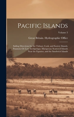 Pacific Islands: Sailing Directions for the Tubuai, Cook, and Society Islands; Paumoto Or Low Archipelago; Marquesas; Scattered Islands by Great Britain Hydrographic Office