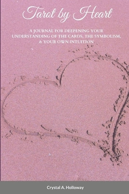 Tarot by Heart: A Journal for Deepening Your Understanding of the Cards, the Symbolism, & Your Own Intuition by Holloway, Crystal