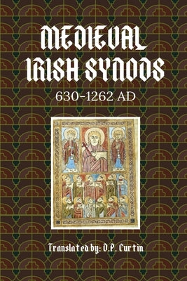 Medieval Irish Synods: 630-1262 AD by D P Curtin