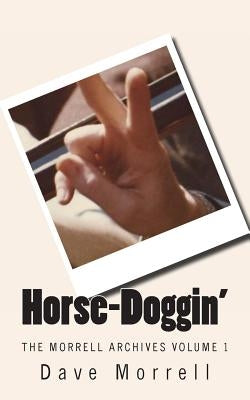 Horse-Doggin': The Morrell Archives Volume 1 by Morrell, Dave