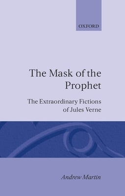 The Mask of the Prophet: The Extraordinary Fictions of Jules Verne by Martin, Andrew