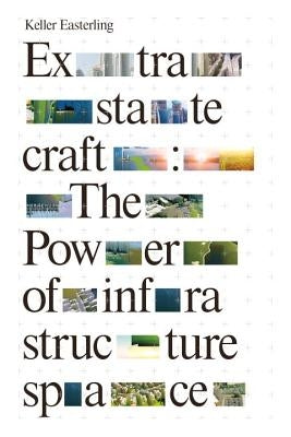 Extrastatecraft: The Power of Infrastructure Space by Easterling, Keller