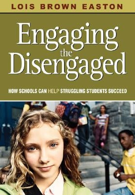 Engaging the Disengaged: How Schools Can Help Struggling Students Succeed by Easton, Lois E. Brown