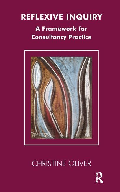 Reflexive Inquiry: A Framework for Consultancy Practice by Oliver, Christine