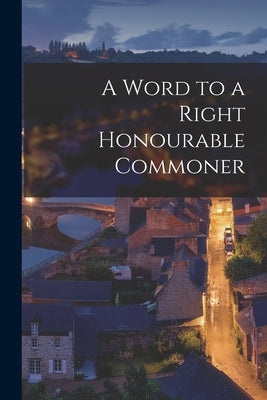 A Word to a Right Honourable Commoner [microform] by Anonymous