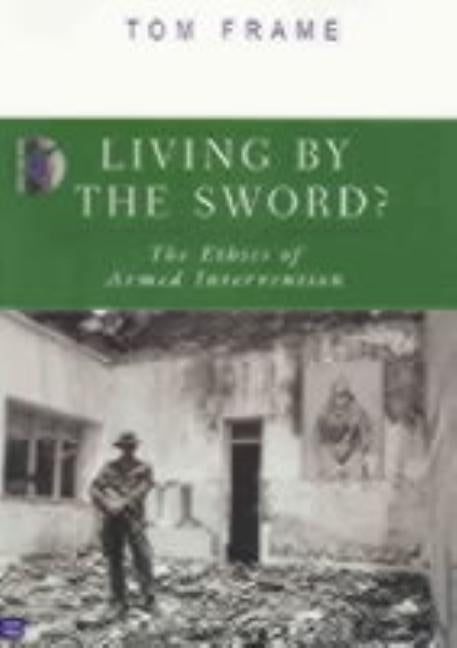 Living by the Sword?: The Ethics of Armed Intervention by Frame, Tom