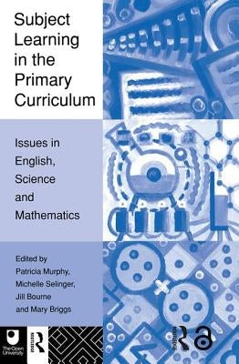 Subject Learning in the Primary Curriculum: Issues in English, Science and Maths by Bourne, Jill