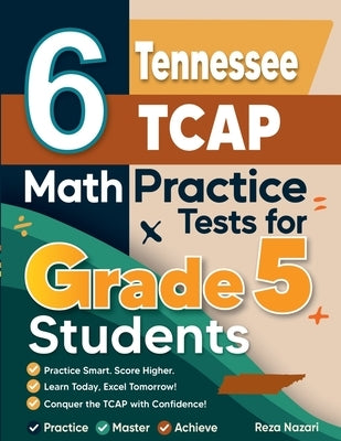 6 Tennessee TCAP Grade 5 Math Practice Tests: A Complete Guide to Building Math Mastery and Excelling on the Tennessee TCAP Test by Nazari, Reza