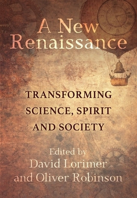 A New Renaissance: Transforming Science, Spirit and Society by Lorimer, David