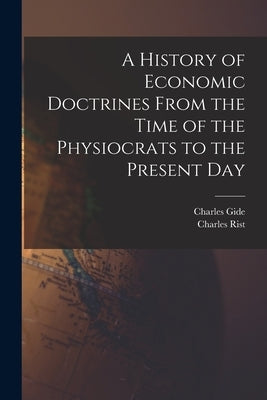 A History of Economic Doctrines From the Time of the Physiocrats to the Present Day by Gide, Charles