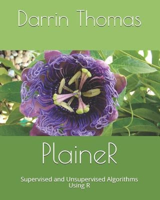 Plainer: Supervised and Unsupervised Algorithms Using R by Thomas, Darrin